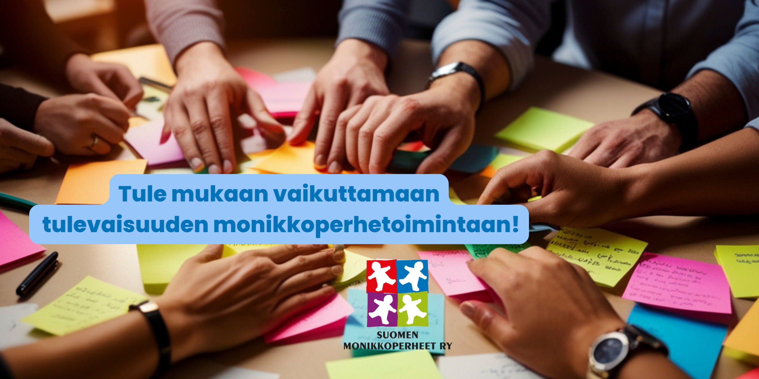 Ihmisten käsiä pöydällä eri väristen muistilappujen päällä. teksti tule mukaan vaikuttamaan tulevaisuuden monikkoperhetoimintaan!